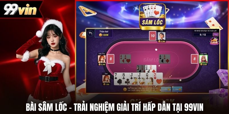 Bài Sâm Lốc - Trải Nghiệm Giải Trí Hấp Dẫn Tại 99vin