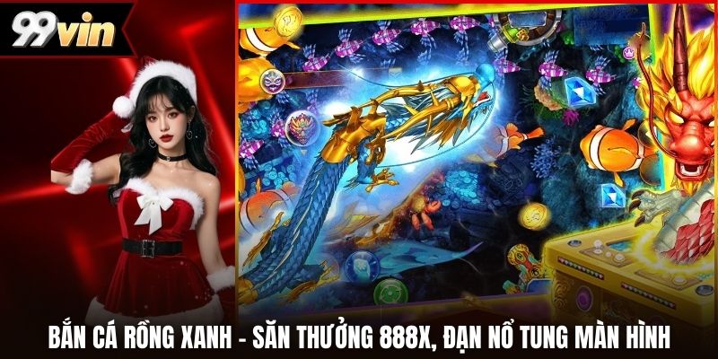 Bắn Cá Rồng Xanh – Săn Thưởng 888x, Đạn Nổ Tung Màn Hình
