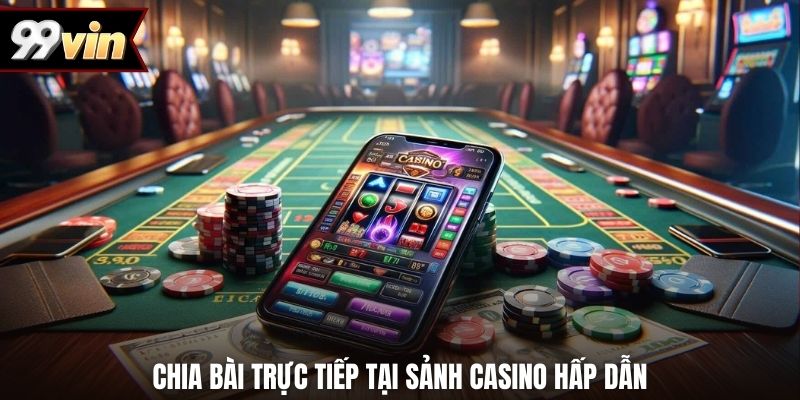 Chia bài trực tiếp tại sảnh casino hấp dẫn
