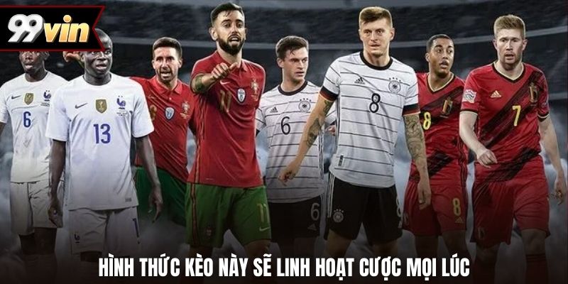 Hình thức kèo này sẽ linh hoạt cược mọi lúc