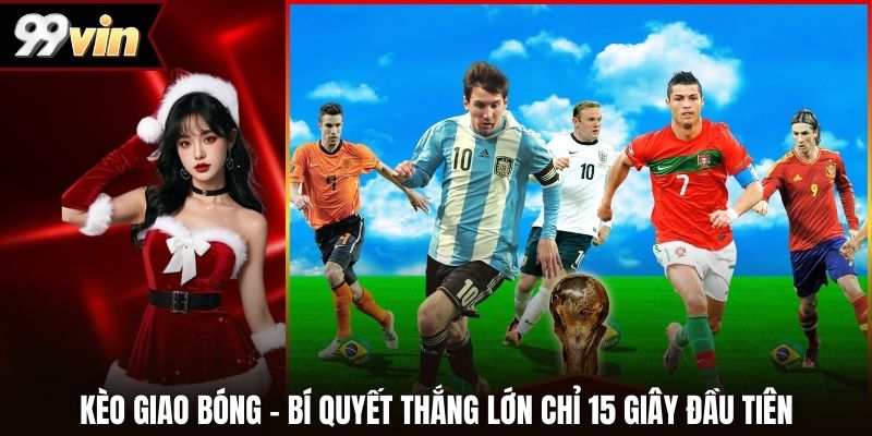 Kèo Giao Bóng – Bí Quyết Thắng Lớn Chỉ 15 Giây Đầu Tiên