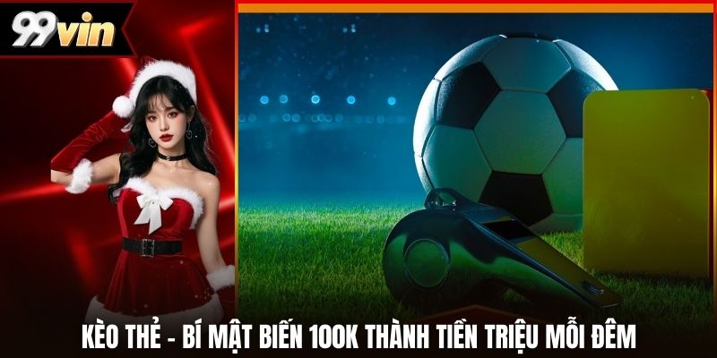 Kèo Thẻ – Bí Mật Biến 100k Thành Tiền Triệu Mỗi Đêm