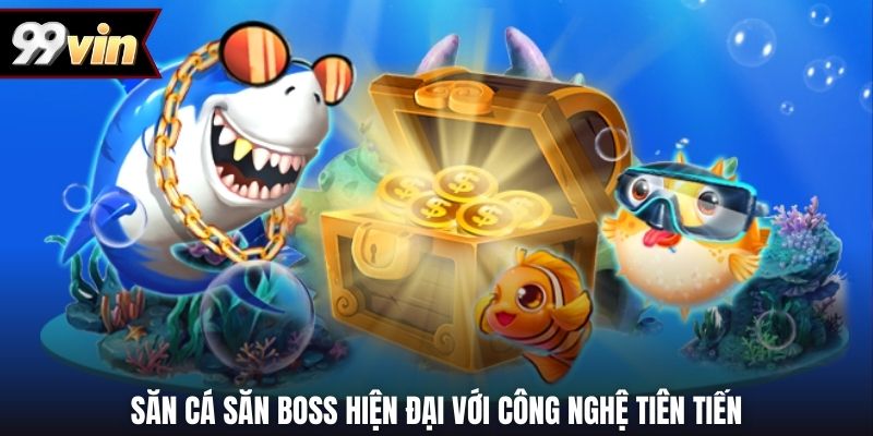 Săn cá săn boss hiện đại với công nghệ tiên tiến