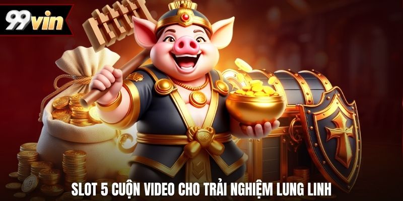 Slot 5 cuộn video cho trải nghiệm lung linh