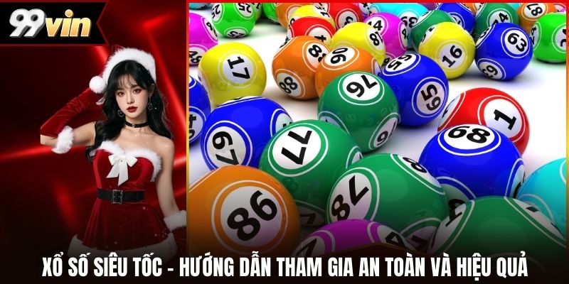 Xổ Số Siêu Tốc - Hướng Dẫn Tham Gia An Toàn Và Hiệu Quả